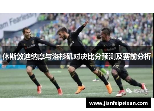 休斯敦迪纳摩与洛杉矶对决比分预测及赛前分析