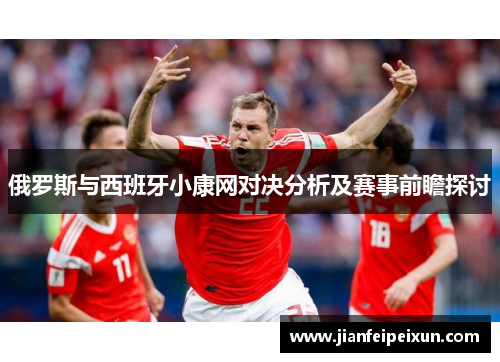 俄罗斯与西班牙小康网对决分析及赛事前瞻探讨