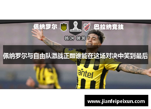 佩纳罗尔与自由队激战正酣谁能在这场对决中笑到最后