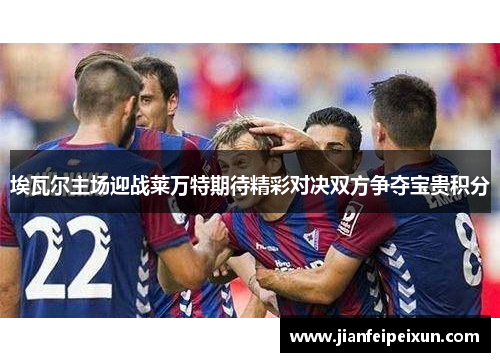 埃瓦尔主场迎战莱万特期待精彩对决双方争夺宝贵积分