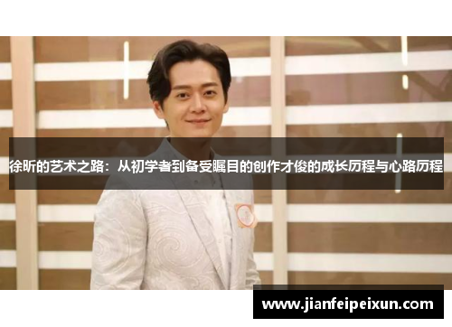 徐昕的艺术之路：从初学者到备受瞩目的创作才俊的成长历程与心路历程