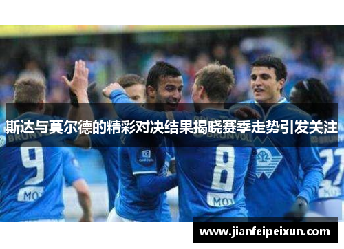 斯达与莫尔德的精彩对决结果揭晓赛季走势引发关注