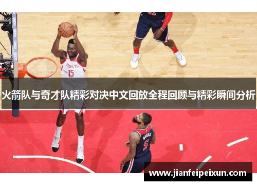 火箭队与奇才队精彩对决中文回放全程回顾与精彩瞬间分析