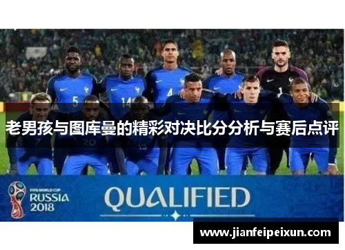 老男孩与图库曼的精彩对决比分分析与赛后点评