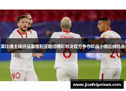 莱比锡主场迎战塞维利亚期待精彩对决双方争夺欧战小组出线机会