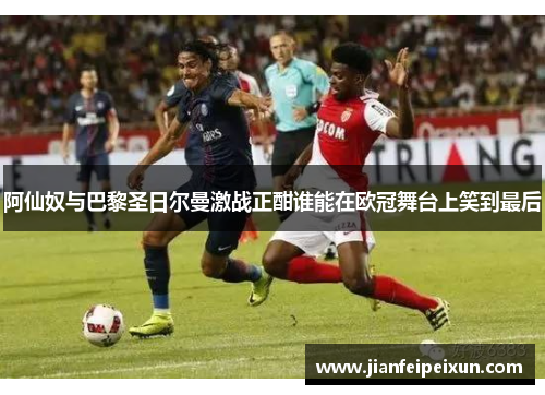 阿仙奴与巴黎圣日尔曼激战正酣谁能在欧冠舞台上笑到最后