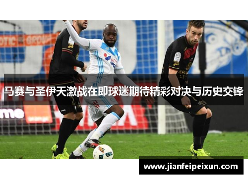 马赛与圣伊天激战在即球迷期待精彩对决与历史交锋