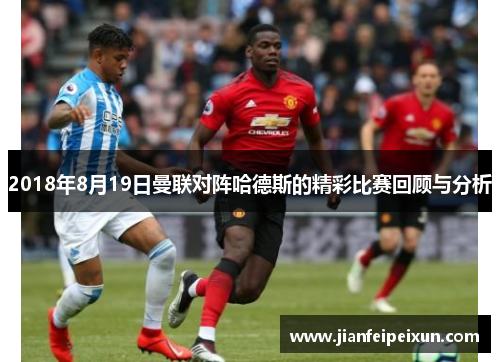 2018年8月19日曼联对阵哈德斯的精彩比赛回顾与分析