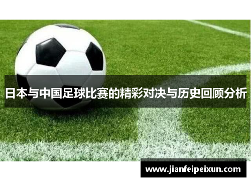 日本与中国足球比赛的精彩对决与历史回顾分析