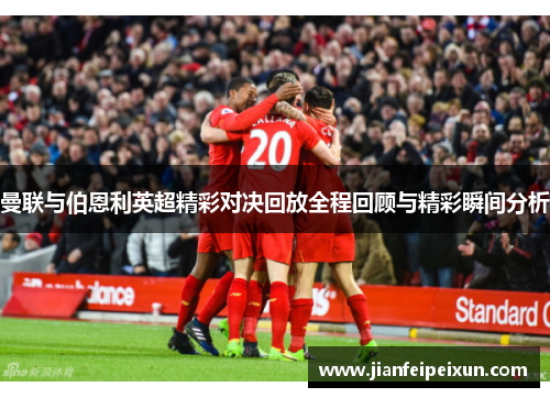 曼联与伯恩利英超精彩对决回放全程回顾与精彩瞬间分析