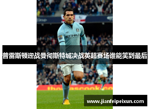 普雷斯顿迎战曼彻斯特城决战英超赛场谁能笑到最后