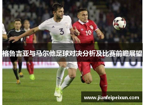 格鲁吉亚与马尔他足球对决分析及比赛前瞻展望