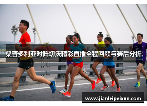 桑普多利亚对阵切沃精彩直播全程回顾与赛后分析