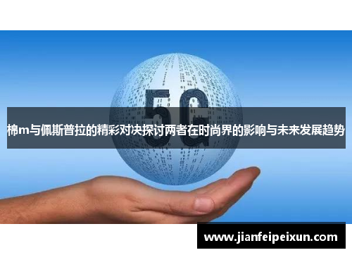 棉m与佩斯普拉的精彩对决探讨两者在时尚界的影响与未来发展趋势