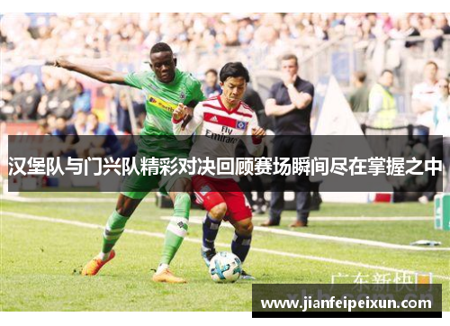 汉堡队与门兴队精彩对决回顾赛场瞬间尽在掌握之中