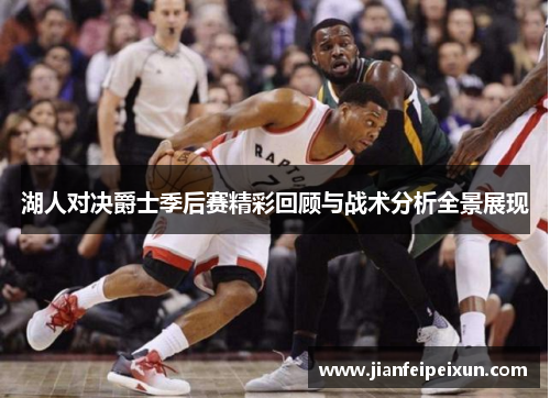 湖人对决爵士季后赛精彩回顾与战术分析全景展现