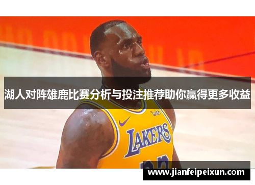 湖人对阵雄鹿比赛分析与投注推荐助你赢得更多收益