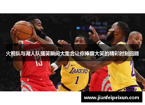 火箭队与湖人队搞笑瞬间大集合让你捧腹大笑的精彩时刻回顾