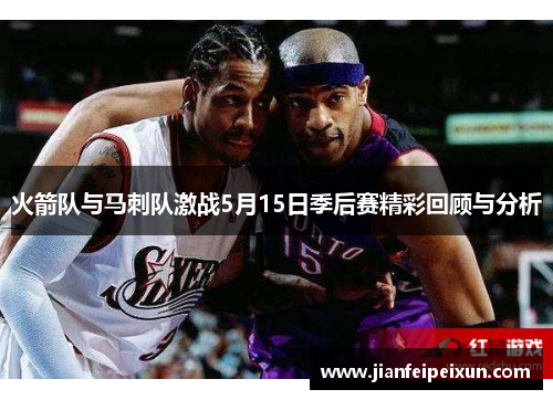 火箭队与马刺队激战5月15日季后赛精彩回顾与分析