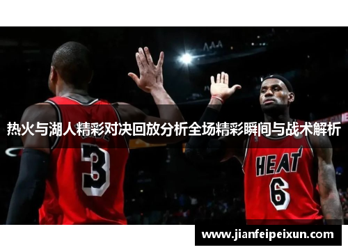 热火与湖人精彩对决回放分析全场精彩瞬间与战术解析