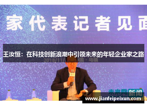 王汝恒：在科技创新浪潮中引领未来的年轻企业家之路