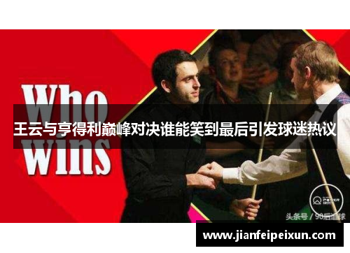 王云与亨得利巅峰对决谁能笑到最后引发球迷热议